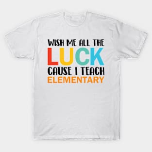 Wish Me All The Luck Cause I Teach Elementary T-Shirt